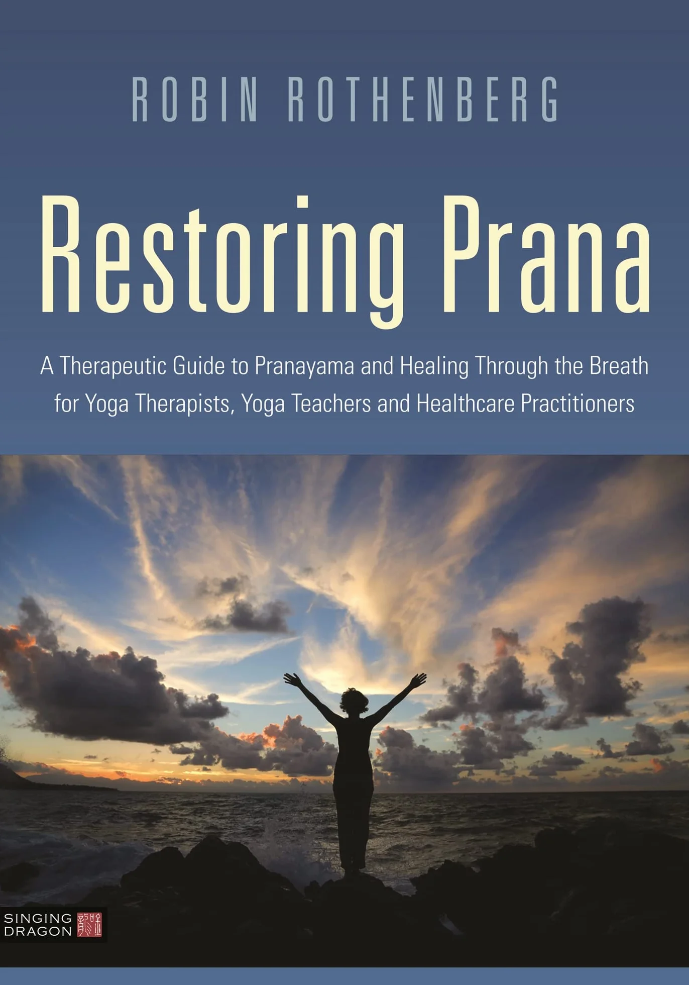 Restoring Prana: A Therapeutic Guide to Pranayama and Healing Through the Breath for Yoga Therapists, Yoga Teachers, and Healthcare Practitioners