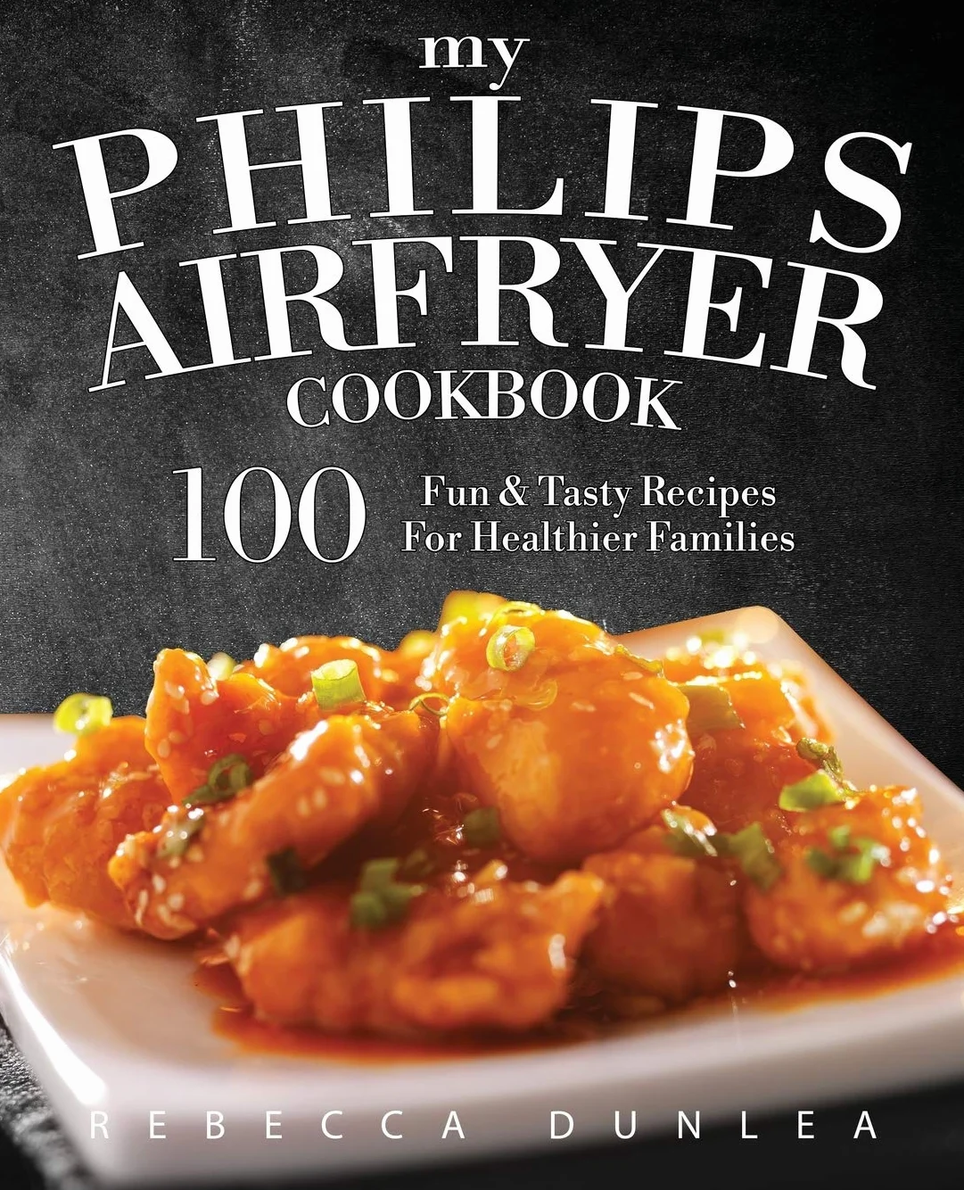 My Philips AirFryer Cookbook: 100 Fun & Tasty Recipes For Healthier Families