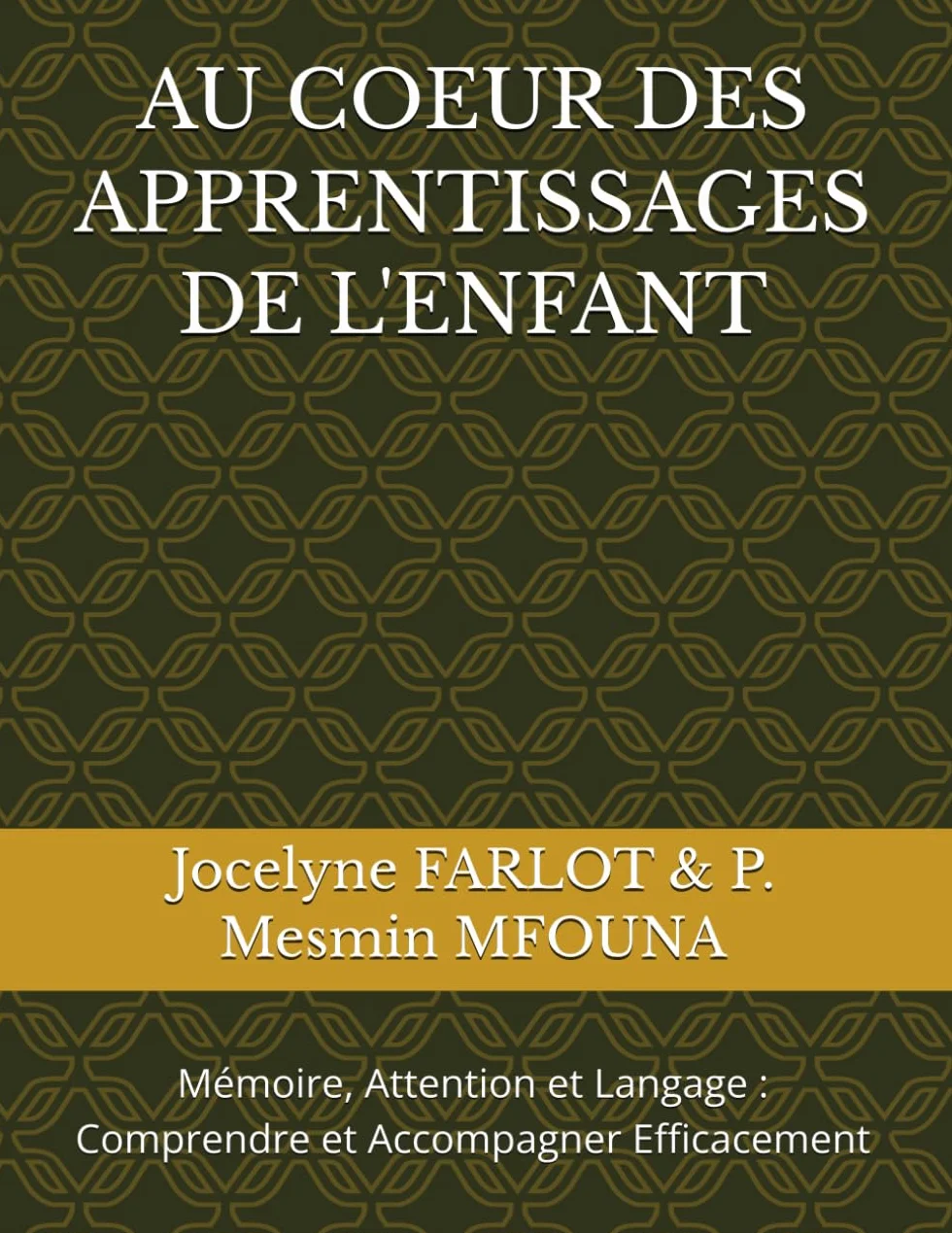 AU COEUR DES APPRENTISSAGES DE L'ENFANT: Mémoire, Attention et Langage : Comprendre et Accompagner Efficacement