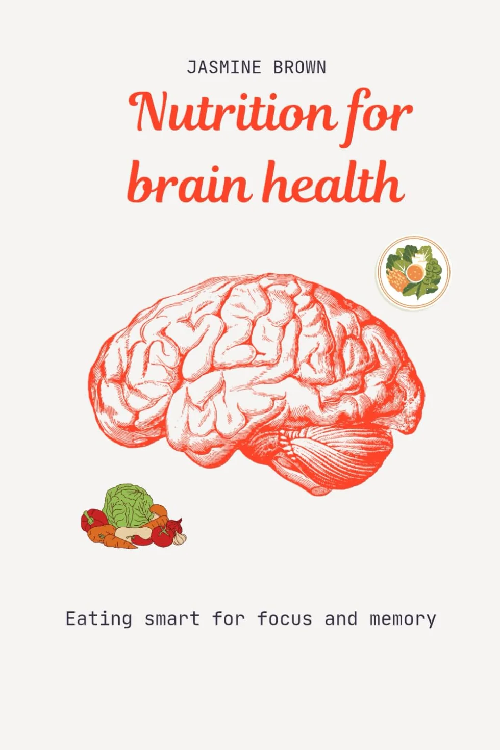 Nutrition for brain health: Eating smart for focus and memory