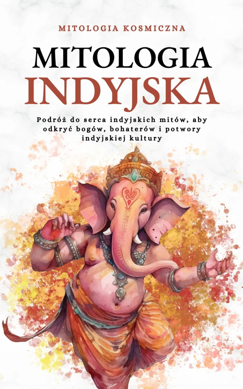 Mitologia Indyjska: Podróż do serca indyjskich mitów, aby odkryć bogów, bohaterów i potwory indyjskiej kultury
